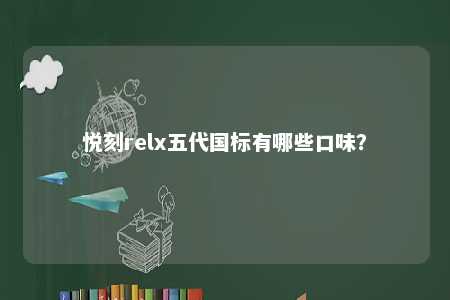 悦刻relx五代国标有哪些口味？ 